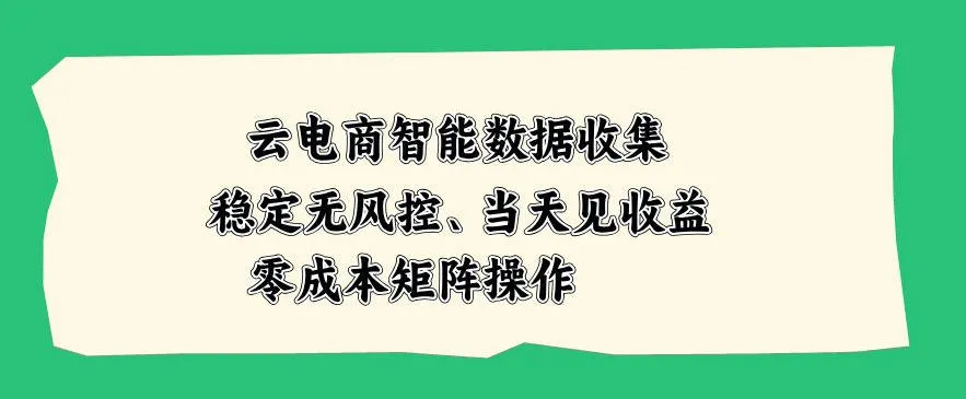 云电商智能数据收集，稳定无风控，当天做当天见收益，零成本矩阵操作【揭秘】