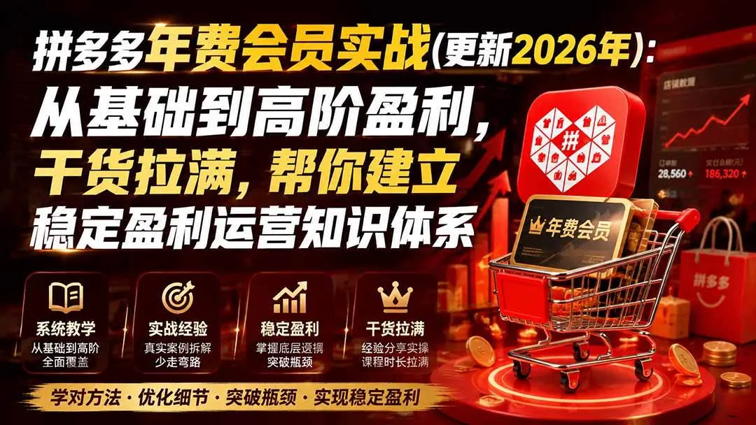（20236期）拼多多年费会员实战(更新2026年)：从基础到高阶盈利，干货拉满，帮你建立稳定盈利运营知识体系